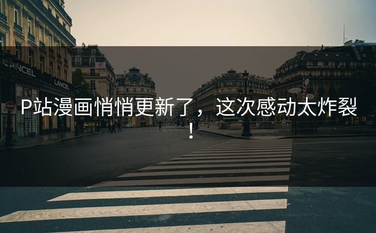 P站漫画悄悄更新了，这次感动太炸裂！