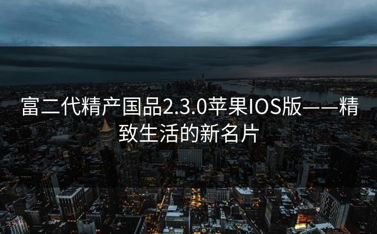 富二代精产国品2.3.0苹果IOS版——精致生活的新名片 富二代精产国品2.3.0苹果IOS版——精致生活的新名片