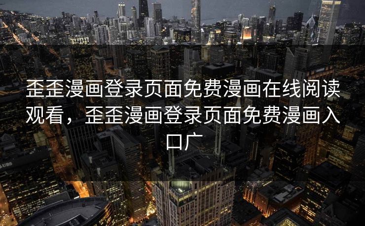 歪歪漫画登录页面免费漫画在线阅读观看，歪歪漫画登录页面免费漫画入口广