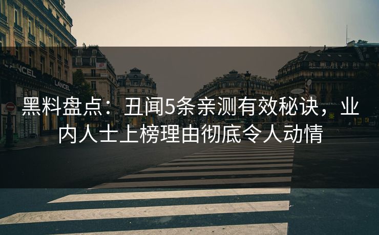 黑料盘点：丑闻5条亲测有效秘诀，业内人士上榜理由彻底令人动情