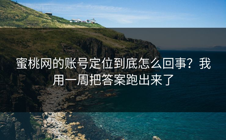蜜桃网的账号定位到底怎么回事?我用一周把答案跑出来了 蜜桃网的账号定位到底怎么回事?我用一周把答案跑出来了